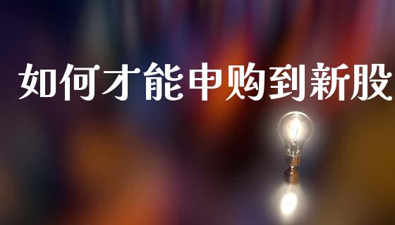 如何才能申购到新股_https://www.lcjysmgs.com_恒生指数直播_第1张