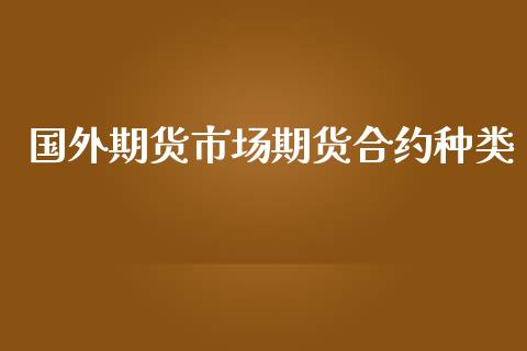 国外期货市场期货合约种类_https://www.lcjysmgs.com_德指行情直播_第1张