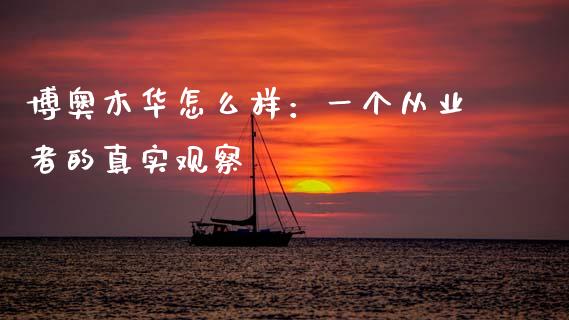 博奥木华怎么样：一个从业者的真实观察_https://www.lcjysmgs.com_恒生指数直播_第1张