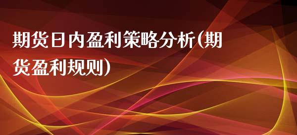 期货日内盈利策略分析(期货盈利规则)_https://www.lcjysmgs.com_黄金期货直播喊单_第1张