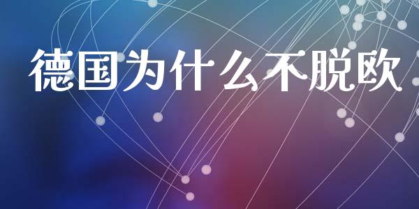 德国为什么不脱欧_https://www.lcjysmgs.com_黄金期货直播喊单_第1张
