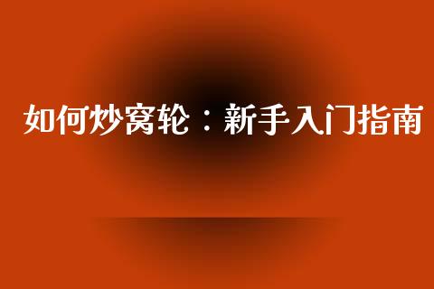 如何炒窝轮：新手入门指南_https://www.lcjysmgs.com_恒指直播平台_第1张