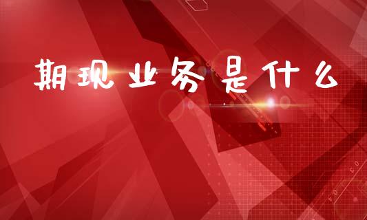 期现业务是什么_https://www.lcjysmgs.com_恒指直播平台_第1张