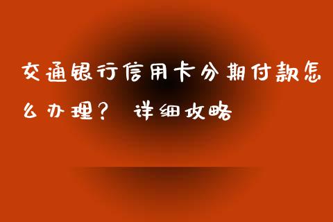 交通银行信用卡分期付款怎么办理？ 详细攻略_https://www.lcjysmgs.com_恒生指数直播_第1张