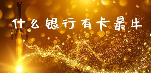 什么银行有卡最牛_https://www.lcjysmgs.com_德指行情直播_第1张