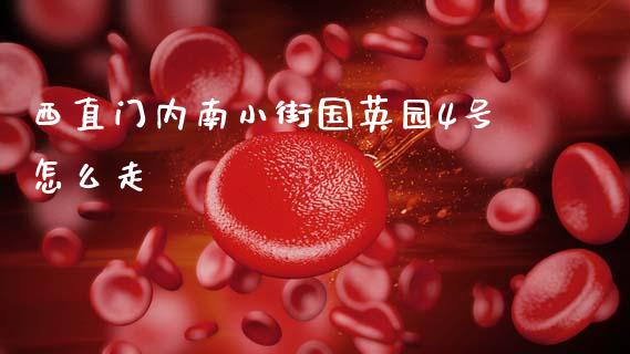 西直门内南小街国英园4号怎么走_https://www.lcjysmgs.com_黄金期货直播喊单_第1张