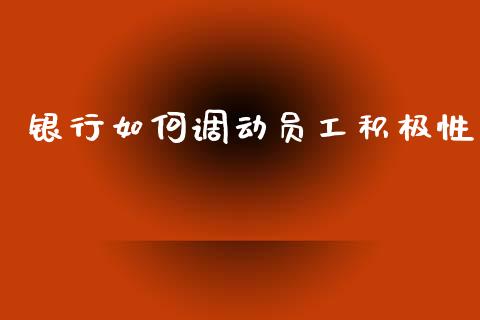 银行如何调动员工积极性_https://www.lcjysmgs.com_恒指直播平台_第1张