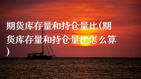 期货库存量和持仓量比(期货库存量和持仓量比怎么算)_https://www.lcjysmgs.com_黄金期货直播喊单_第1张