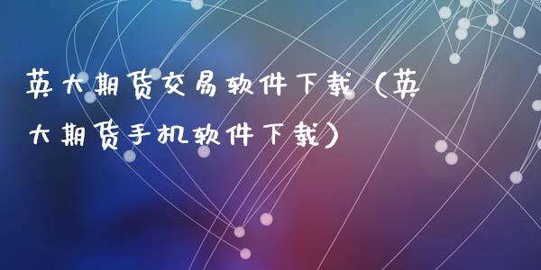 英大期货交易软件下载(英大期货手机软件下载)_恒指直播平台_第1张_恒生指数直播_恒指直播平台_德指行情直播_黄金期货直播喊单 英大期货交易软件下载(英大期货手机软件下载)_https://www.lcjysmgs.com_恒指直播平台_第1张