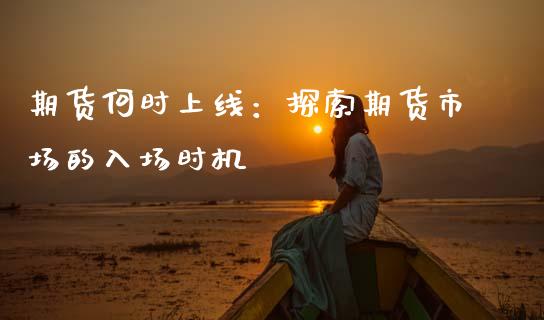 期货何时上线：探索期货市场的入场时机_https://www.lcjysmgs.com_黄金期货直播喊单_第1张