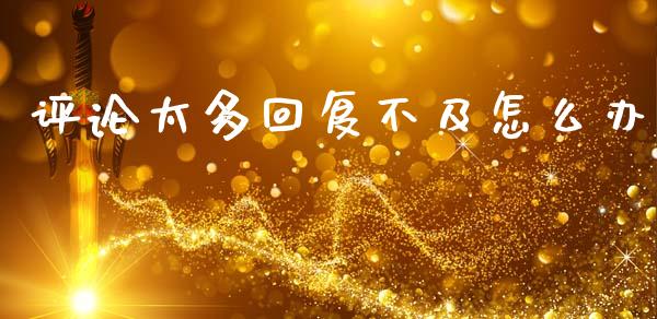 评论太多回复不及怎么办_https://www.lcjysmgs.com_恒生指数直播_第1张