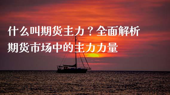 什么叫期货主力？全面解析期货市场中的主力力量_https://www.lcjysmgs.com_德指行情直播_第1张