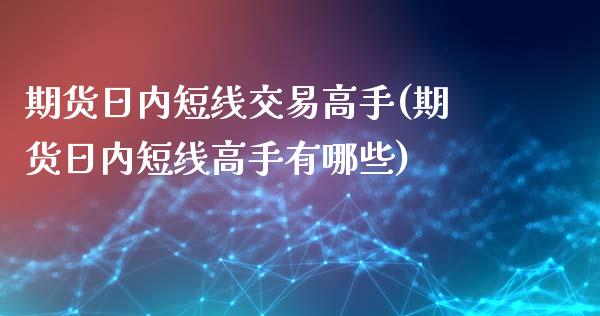 期货日内短线交易高手(期货日内短线高手有哪些)_https://www.lcjysmgs.com_德指行情直播_第1张