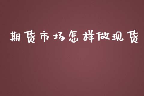 期货市场怎样做现货_https://www.lcjysmgs.com_恒指直播平台_第1张
