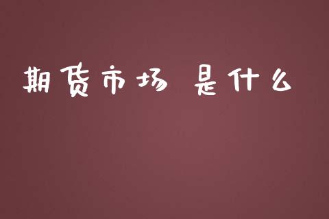 期货市场 是什么_https://www.lcjysmgs.com_黄金期货直播喊单_第1张