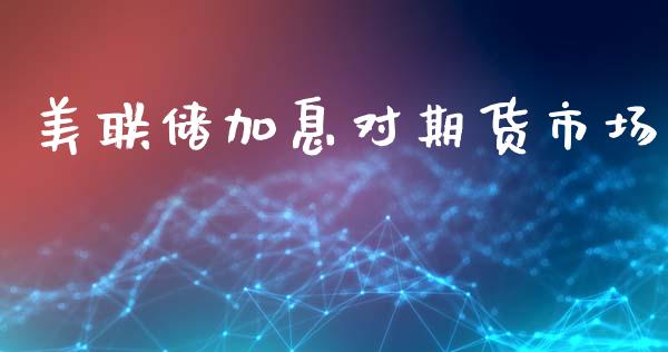 美联储加息对期货市场_https://www.lcjysmgs.com_恒生指数直播_第1张