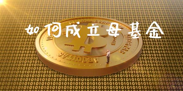 如何成立母基金_https://www.lcjysmgs.com_黄金期货直播喊单_第1张
