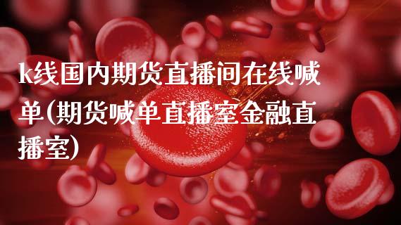 k线国内期货直播间在线喊单(期货喊单直播室金融直播室)_https://www.lcjysmgs.com_恒指直播平台_第1张