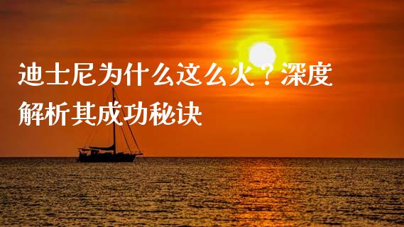 迪士尼为什么这么火？深度解析其成功秘诀_https://www.lcjysmgs.com_德指行情直播_第1张