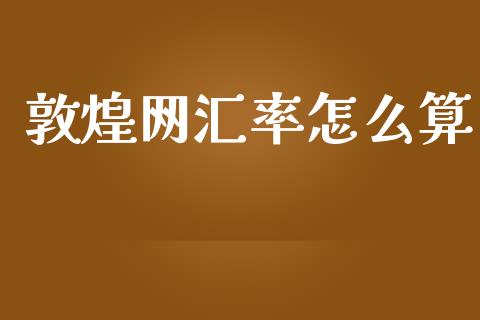 敦煌网汇率怎么算_https://www.lcjysmgs.com_德指行情直播_第1张