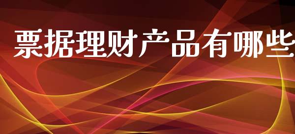 票据理财产品有哪些_https://www.lcjysmgs.com_德指行情直播_第1张