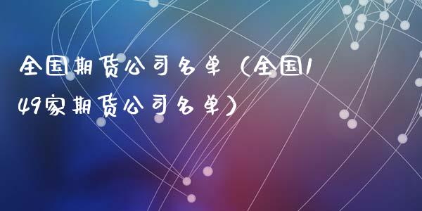 全国期货公司名单(全国149家期货公司名单)_黄金期货直播喊单_第1张_恒生指数直播_恒指直播平台_德指行情直播_黄金期货直播喊单 全国期货公司名单(全国149家期货公司名单)_https://www.lcjysmgs.com_黄金期货直播喊单_第1张