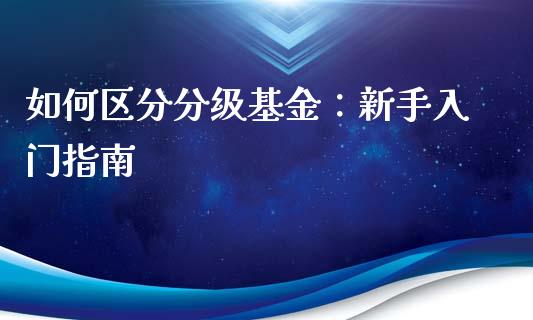 如何区分分级基金：新手入门指南_https://www.lcjysmgs.com_黄金期货直播喊单_第1张