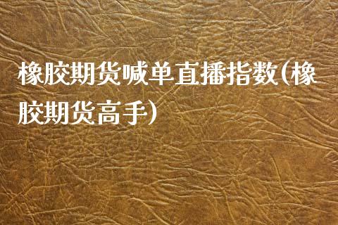 橡胶期货喊单直播指数(橡胶期货高手)_https://www.lcjysmgs.com_恒生指数直播_第1张