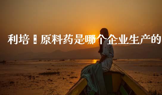 利培酮原料药是哪个企业生产的_https://www.lcjysmgs.com_恒指直播平台_第1张