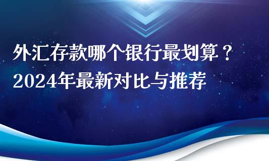外汇存款哪个银行最划算？2024年最新对比与推荐_https://www.lcjysmgs.com_恒指直播平台_第1张
