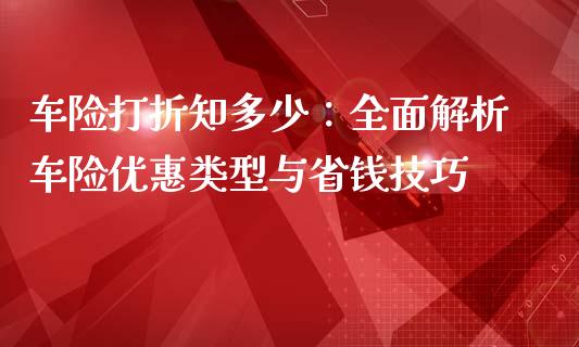 车险打折知多少：全面解析车险优惠类型与省钱技巧_https://www.lcjysmgs.com_黄金期货直播喊单_第1张
