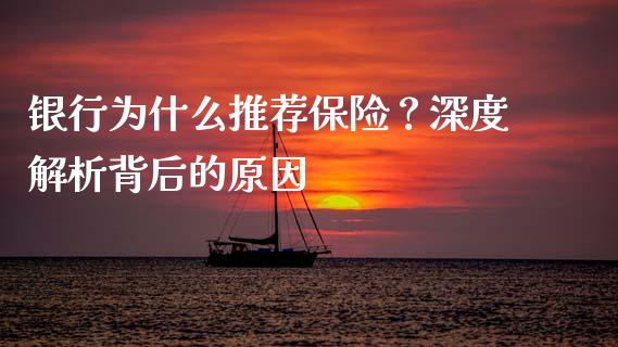 银行为什么推荐保险？深度解析背后的原因_https://www.lcjysmgs.com_恒生指数直播_第1张