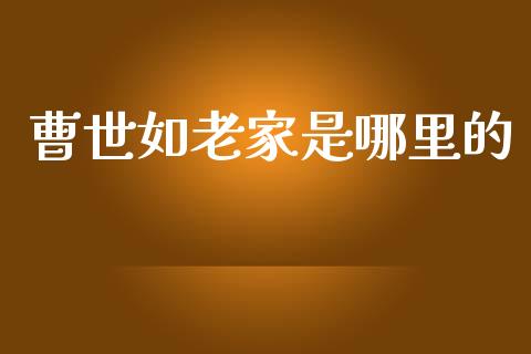 曹世如老家是哪里的_https://www.lcjysmgs.com_德指行情直播_第1张