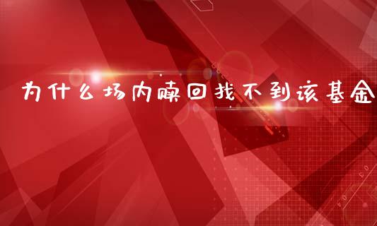 为什么场内赎回找不到该基金_https://www.lcjysmgs.com_恒指直播平台_第1张