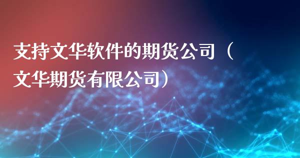 支持文华软件的期货公司（文华期货有限公司）_https://www.lcjysmgs.com_德指行情直播_第1张