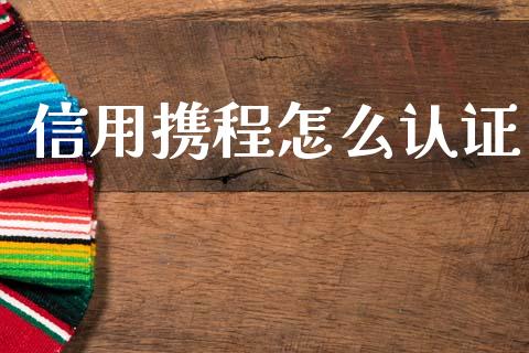 信用携程怎么认证_https://www.lcjysmgs.com_德指行情直播_第1张