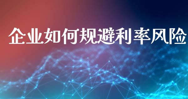 企业如何规避利率风险_https://www.lcjysmgs.com_黄金期货直播喊单_第1张