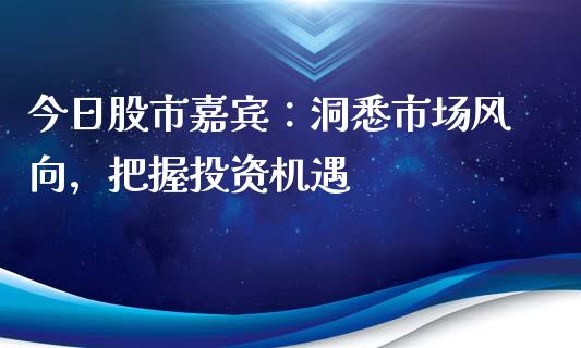 今日股市嘉宾：洞悉市场风向，把握投资机遇_https://www.lcjysmgs.com_黄金期货直播喊单_第1张