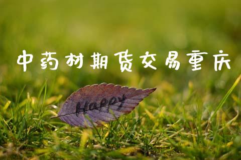 中药材期货交易重庆_https://www.lcjysmgs.com_黄金期货直播喊单_第1张