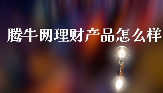 腾牛网理财产品怎么样_https://www.lcjysmgs.com_黄金期货直播喊单_第1张
