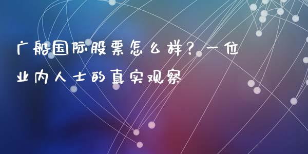 广船国际股票怎么样？一位业内人士的真实观察_https://www.lcjysmgs.com_德指行情直播_第1张