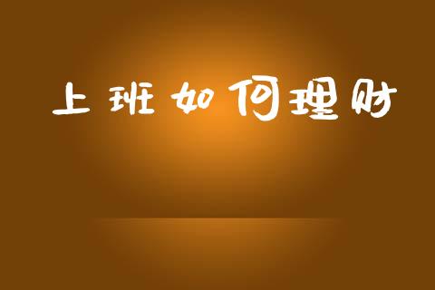 上班如何理财_https://www.lcjysmgs.com_黄金期货直播喊单_第1张