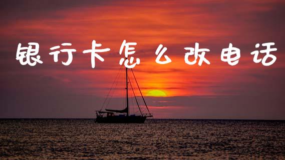 银行卡怎么改电话_https://www.lcjysmgs.com_黄金期货直播喊单_第1张