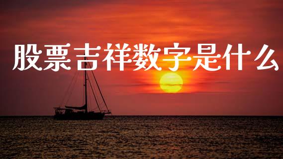 股票吉祥数字是什么_https://www.lcjysmgs.com_黄金期货直播喊单_第1张