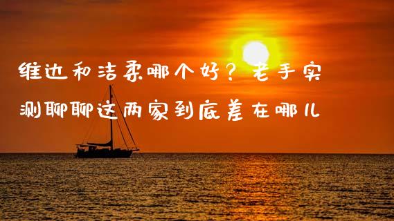 维达和洁柔哪个好？老手实测聊聊这两家到底差在哪儿_https://www.lcjysmgs.com_恒生指数直播_第1张