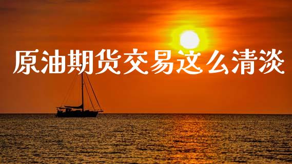 原油期货交易这么清淡_https://www.lcjysmgs.com_黄金期货直播喊单_第1张