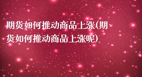 期货如何推动商品上涨(期货如何推动商品上涨呢)_https://www.lcjysmgs.com_恒生指数直播_第1张