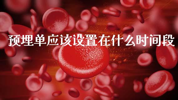 预埋单应该设置在什么时间段_https://www.lcjysmgs.com_恒指直播平台_第1张