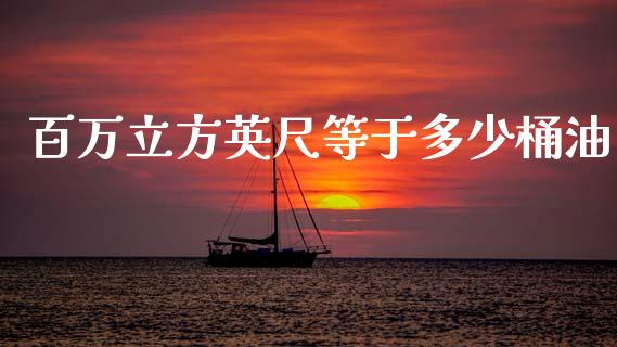 百万立方英尺等于多少桶油_https://www.lcjysmgs.com_黄金期货直播喊单_第1张