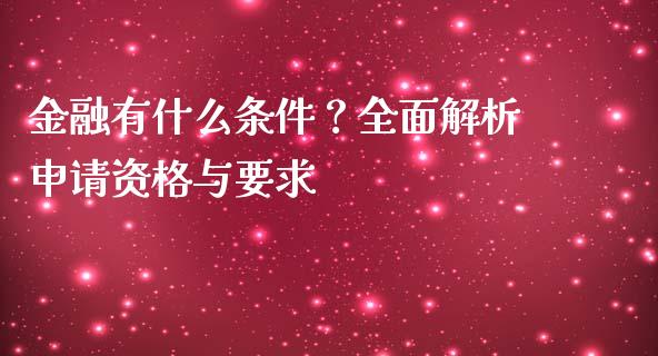 金融有什么条件？全面解析申请资格与要求_https://www.lcjysmgs.com_德指行情直播_第1张